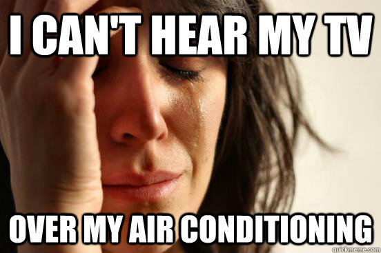 i cant hear my tv over my air conditioning - First World Problems