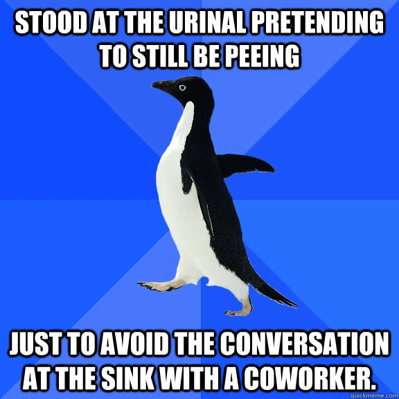 stood at the urinal pretending to still be peeing just to av - Socially Awkward Penguin