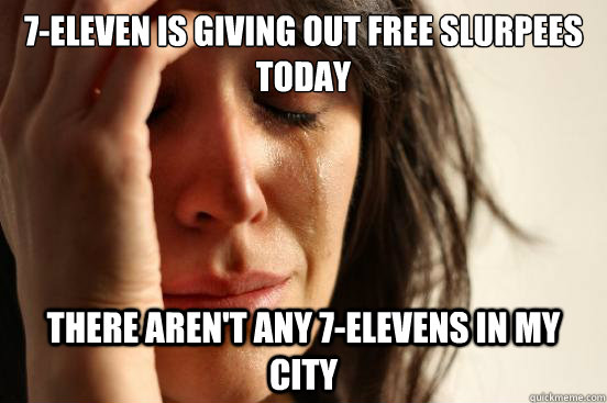 7eleven is giving out free slurpees today there arent any - First World Problems