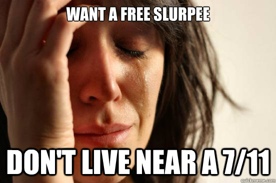 want a free slurpee dont live near a 711 - First World Problems