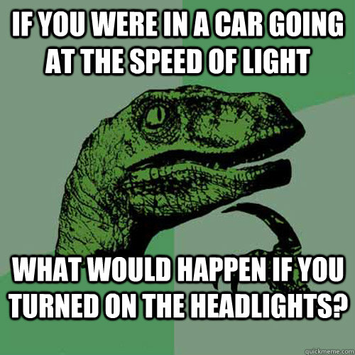 if you were in a car going at the speed of light what would - Philosoraptor