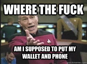 where the fuck am i supposed to put my wallet and phone - Annoyed Picard