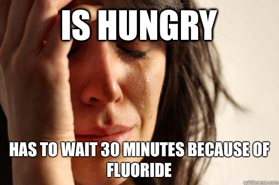 Is hungry Has to wait 30 minutes because of fluoride - First World Problems