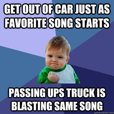 get out of car just as favorite song starts passing ups truc - Success Kid
