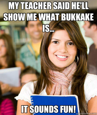 MY TEACHER SAID HE'LL SHOW ME WHAT BUKKAKE IS... IT SOUNDS F - Sheltered College Freshman