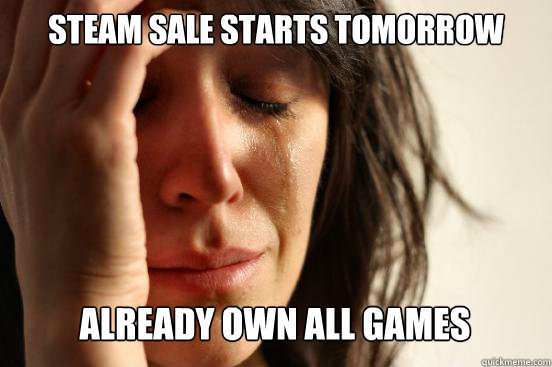 steam sale starts tomorrow already own all games - First World Problems