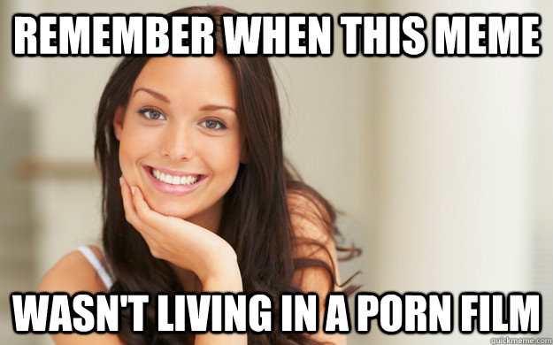 remember when this meme wasnt living in a porn film - Good Girl Gina