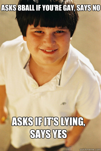 asks 8ball if youre gay says no asks if its lying says - Annoying Childhood Friend