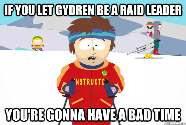 if you let gydren be a raid leader youre gonna have a bad t - Super Cool Ski Instructor