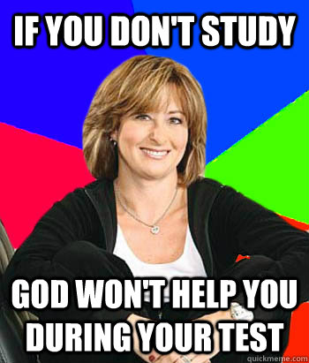if you dont study god wont help you during your test - Sheltering Suburban Mom