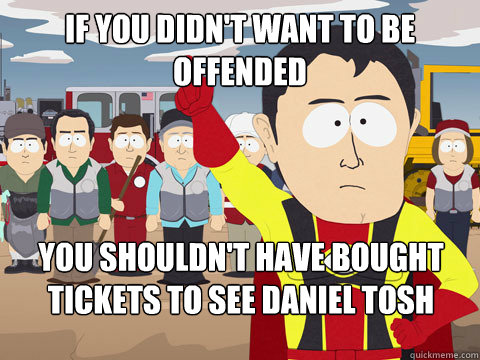 if you didnt want to be offended you shouldnt have bought - Captain Hindsight
