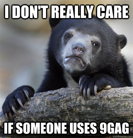 i dont really care if someone uses 9gag - Confession Bear