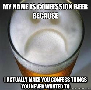 my name is confession beer because i actually make you confe - Confession Beer