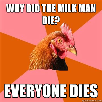 why did the milk man die everyone dies - Anti-Joke Chicken