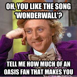 oh you like the song wonderwall tell me how much of an o - Condescending Wonka