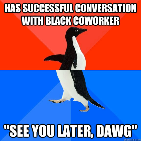 has successful conversation with black coworker see you la - Socially Awesome Awkward Penguin