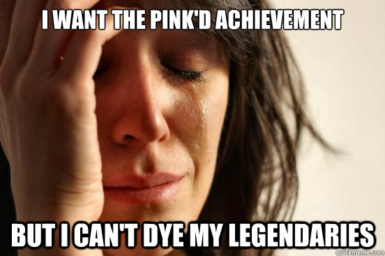 i want the pinkd achievement but i cant dye my legendaries - First World Problems