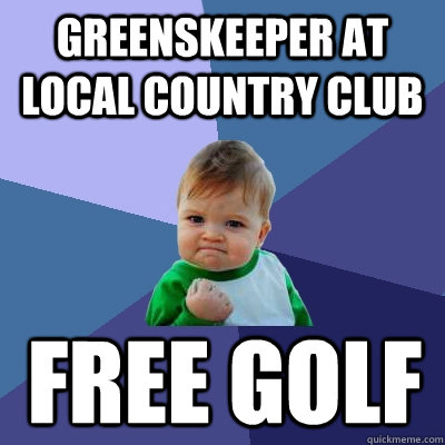 greenskeeper at local country club free golf - Success Kid