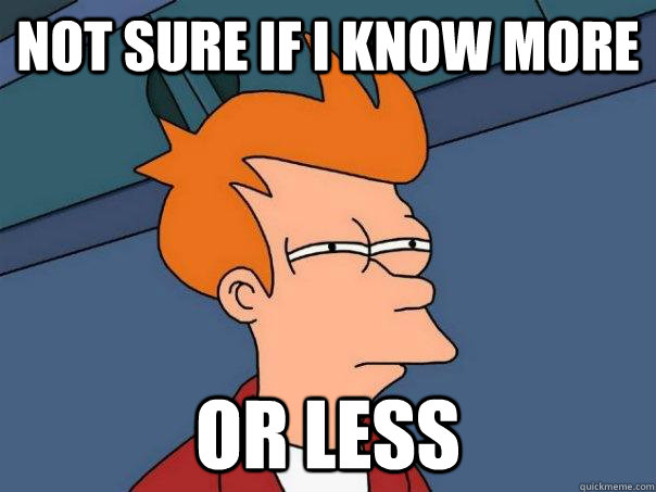 not sure if i know more or less - Futurama Fry