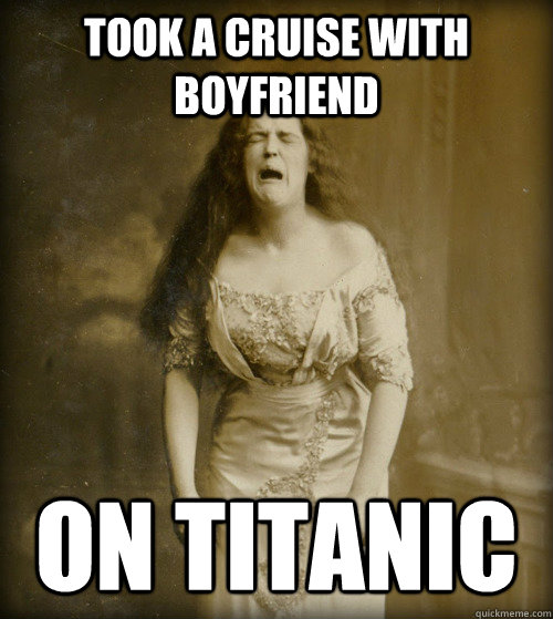 took a cruise with boyfriend on titanic - 1890s Problems