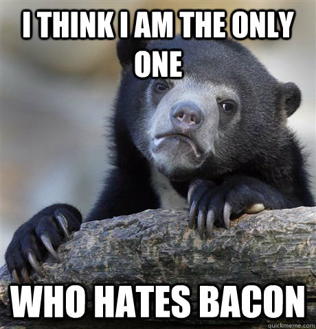 i think i am the only one who hates bacon - Confession Bear