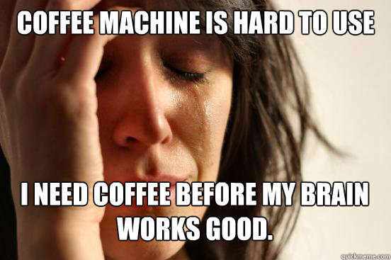 coffee machine is hard to use i need coffee before my brain - First World Problems