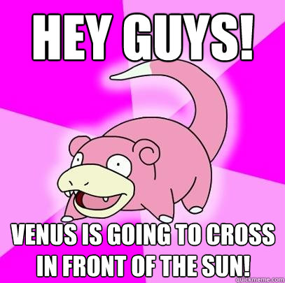 hey guys venus is going to cross in front of the sun - Slowpoke