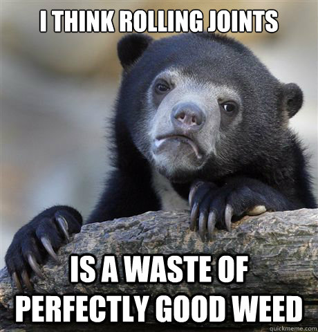 i think rolling joints is a waste of perfectly good weed - Confession Bear