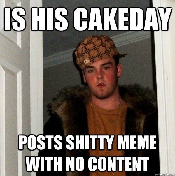 is his cakeday posts shitty meme with no content - Scumbag Steve