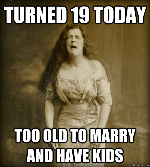 turned 19 today too old to marry and have kids - 1890s Problems