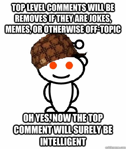 top level comments will be removes if they are jokes memes - Scumbag Reddit