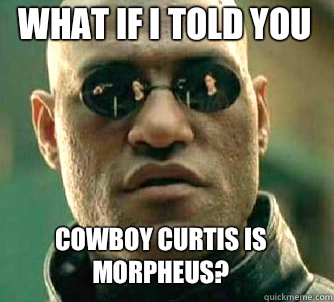 what if i told you Cowboy Curtis is Morpheus - Matrix Morpheus