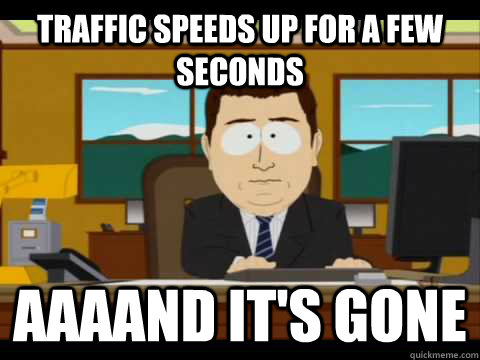 traffic speeds up for a few seconds aaaand its gone - and its gone