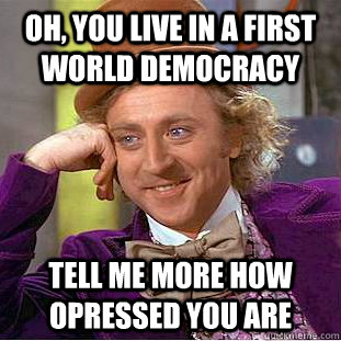 oh you live in a first world democracy tell me more how opr - Condescending Wonka
