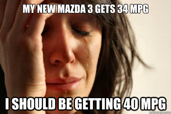 my new mazda 3 gets 34 mpg i should be getting 40 mpg - First World Problems
