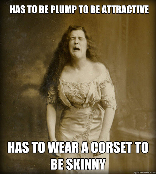 has to be plump to be attractive has to wear a corset to be - 1890s Problems