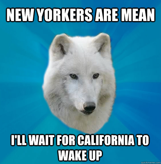 new yorkers are mean ill wait for california to wake up - Coward Wolf