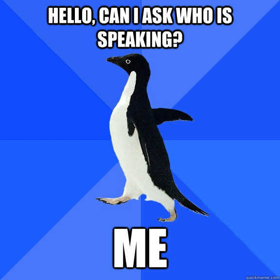 hello can i ask who is speaking me - Socially Awkward Penguin