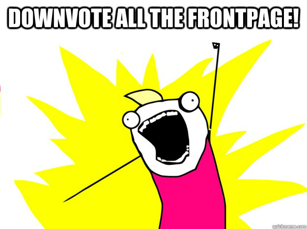 downvote all the frontpage  - Do All The Things