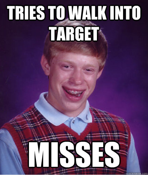 tries to walk into target misses - Bad Luck Brian