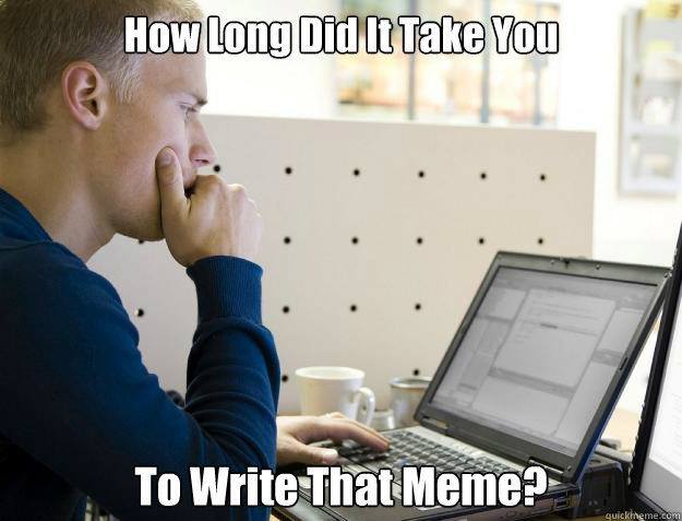how long did it take you to write that meme - Programmer