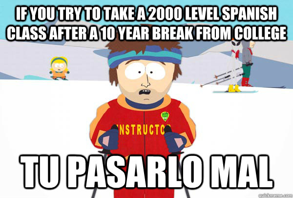 if you try to take a 2000 level spanish class after a 10 yea - Super Cool Ski Instructor