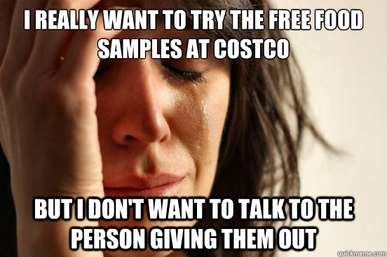 i really want to try the free food samples at costco but i d - First World Problems