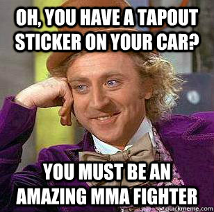 oh you have a tapout sticker on your car you must be an am - Condicending Wonka