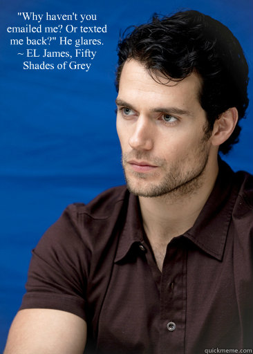 why havent you emailed me or texted me back he glares - Henry Cavill as Christian Grey Glare