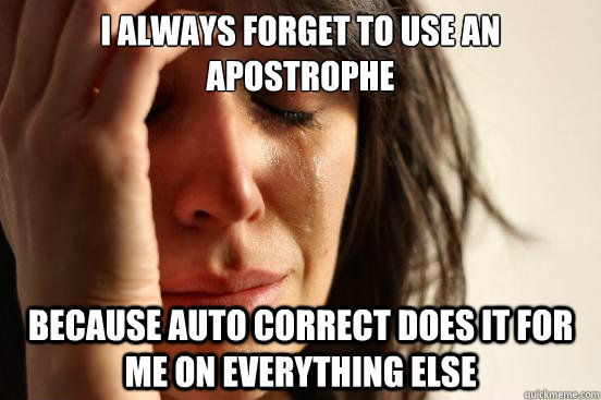 i always forget to use an apostrophe because auto correct do - First World Problems