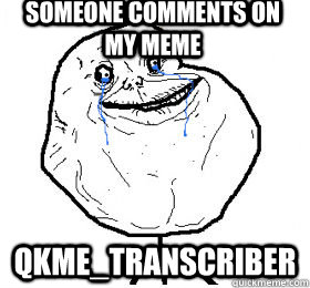 someone comments on my meme qkmetranscriber - Always forever alone