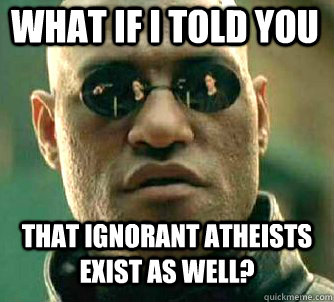 what if i told you that ignorant atheists exist as well - Matrix Morpheus