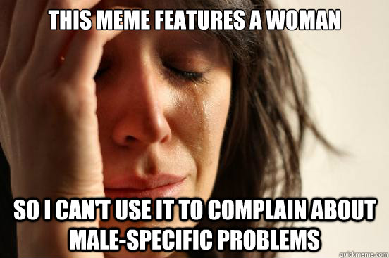 this meme features a woman so i cant use it to complain abo - First World Problems