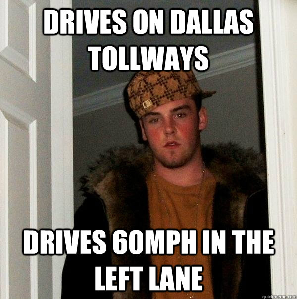 drives on dallas tollways drives 60mph in the left lane - Scumbag Steve